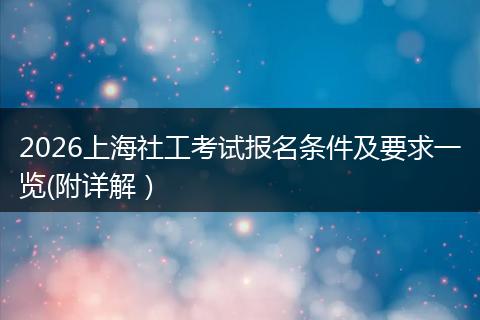 2026上海社工考试报名条件及要求一览(附详解）