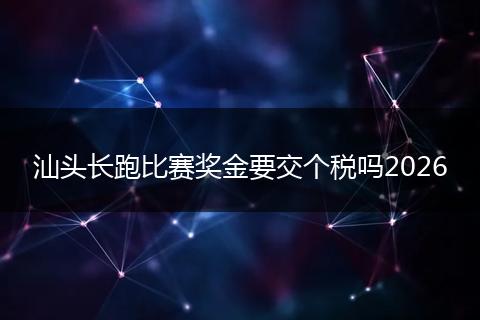 汕头长跑比赛奖金要交个税吗2026