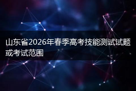 山东省2026年春季高考技能测试试题或考试范围