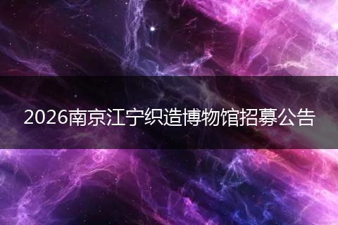 2026南京江宁织造博物馆招募公告