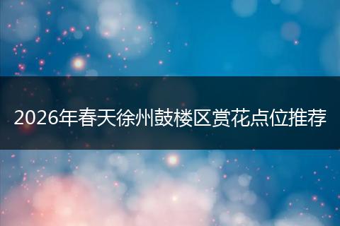 2026年春天徐州鼓楼区赏花点位推荐