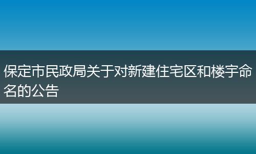 保定市民政局关于对新建住宅区和楼宇命名的公告