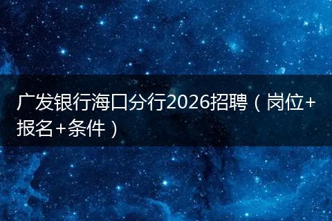 广发银行海口分行2026招聘（岗位+报名+条件）