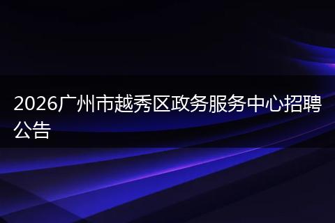 2026广州市越秀区政务服务中心招聘公告