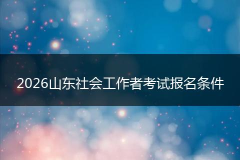 2026山东社会工作者考试报名条件