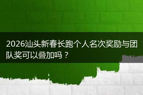 2026汕头新春长跑个人名次奖励与团队奖可以叠加吗？