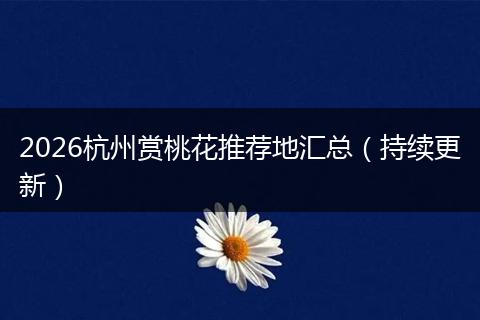 2026杭州赏桃花推荐地汇总（持续更新）