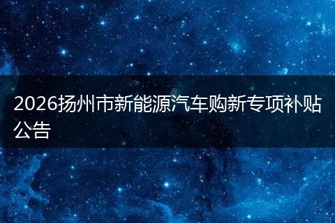 2026扬州市新能源汽车购新专项补贴公告