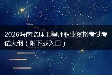 2026海南监理工程师职业资格考试考试大纲（附下载入口）