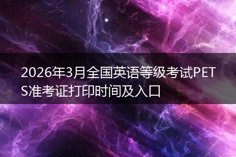 2026年3月全国英语等级考试PETS准考证打印时间及入口