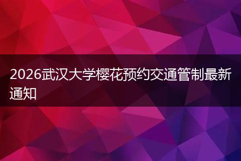 2026武汉大学樱花预约交通管制最新通知