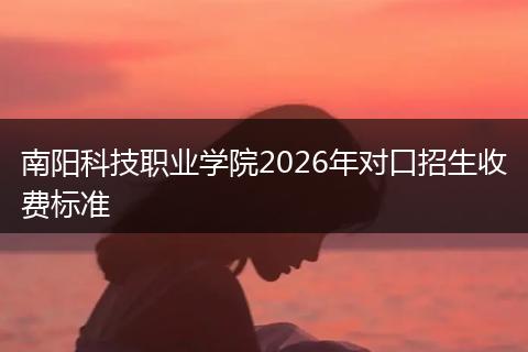 南阳科技职业学院2026年对口招生收费标准