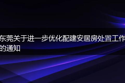东莞关于进一步优化配建安居房处置工作的通知