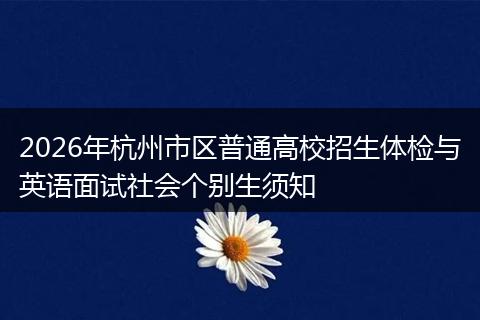 2026年杭州市区普通高校招生体检与英语面试社会个别生须知