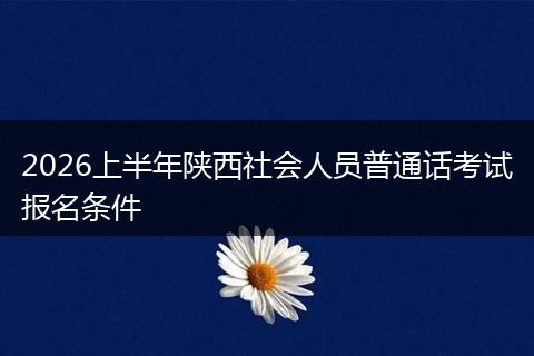 2026上半年陕西社会人员普通话考试报名条件