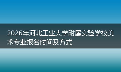 2026年河北工业大学附属实验学校美术专业报名时间及方式