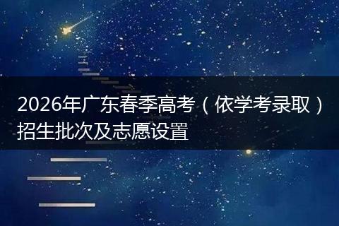 2026年广东春季高考（依学考录取）招生批次及志愿设置