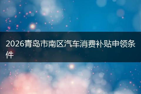 2026青岛市南区汽车消费补贴申领条件
