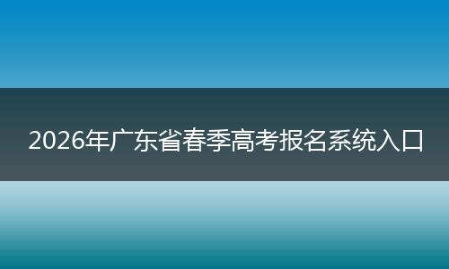2026年广东省春季高考报名系统入口