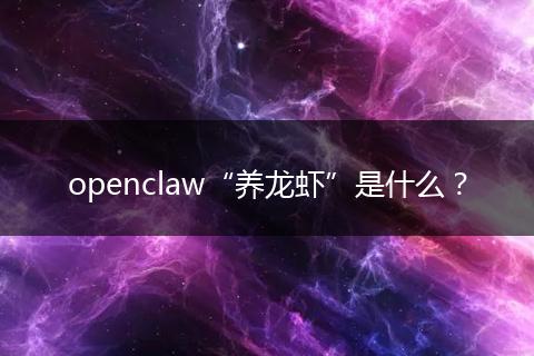 openclaw“养龙虾”是什么？