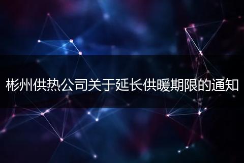 彬州供热公司关于延长供暖期限的通知