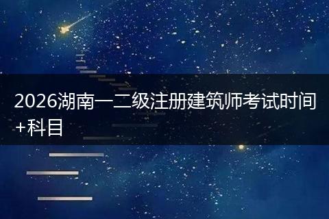 2026湖南一二级注册建筑师考试时间+科目