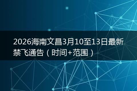 2026海南文昌3月10至13日最新禁飞通告（时间+范围）