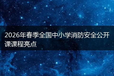 2026年春季全国中小学消防安全公开课课程亮点