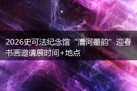 2026史可法纪念馆“漕河墨韵”迎春书画邀请展时间+地点