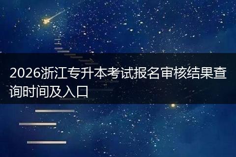 2026浙江专升本考试报名审核结果查询时间及入口