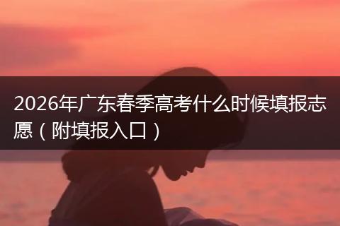 2026年广东春季高考什么时候填报志愿（附填报入口）