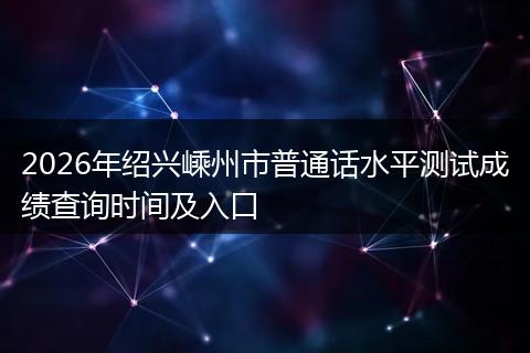 2026年绍兴嵊州市普通话水平测试成绩查询时间及入口