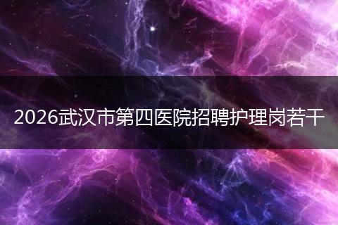 2026武汉市第四医院招聘护理岗若干