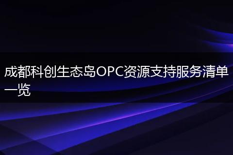 成都科创生态岛OPC资源支持服务清单一览