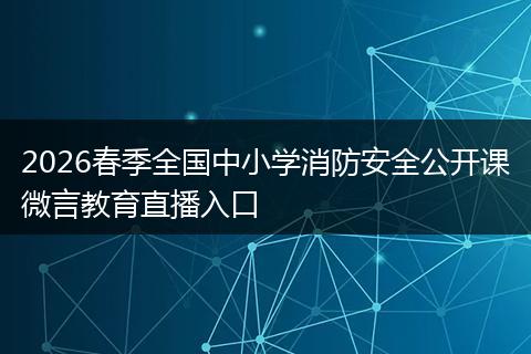 2026春季全国中小学消防安全公开课微言教育直播入口