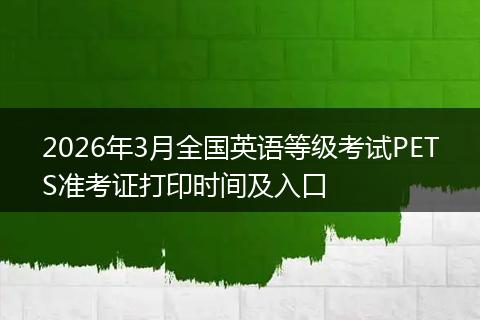 2026年3月全国英语等级考试PETS准考证打印时间及入口