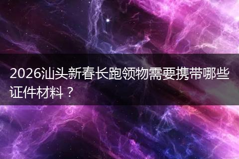 2026汕头新春长跑领物需要携带哪些证件材料？