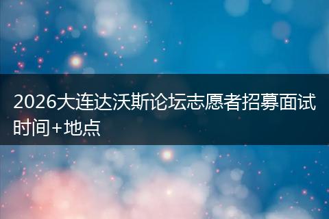 2026大连达沃斯论坛志愿者招募面试时间+地点