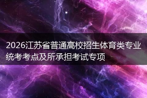 2026江苏省普通高校招生体育类专业统考考点及所承担考试专项