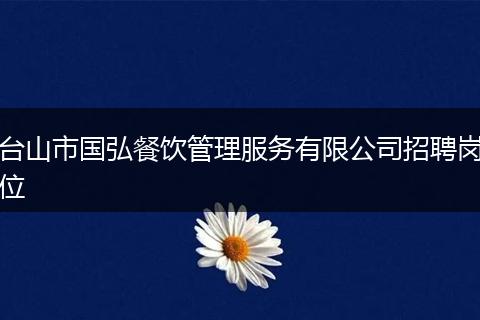 台山市国弘餐饮管理服务有限公司招聘岗位