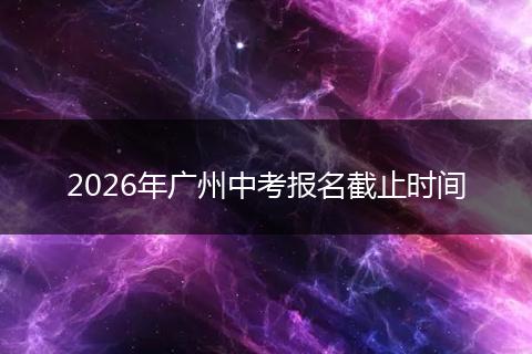 2026年广州中考报名截止时间