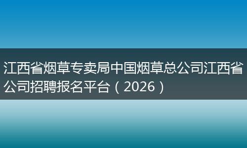 江西省烟草专卖局中国烟草总公司江西省公司招聘报名平台（2026）