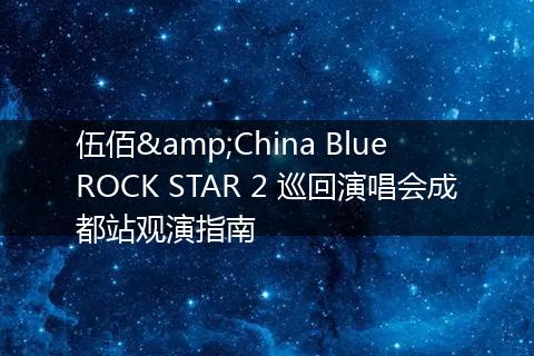 伍佰&China Blue ROCK STAR 2 巡回演唱会成都站观演指南