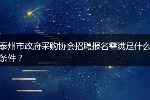 泰州市政府采购协会招聘报名需满足什么条件？