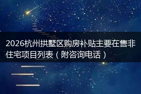 2026杭州拱墅区购房补贴主要在售非住宅项目列表（附咨询电话）