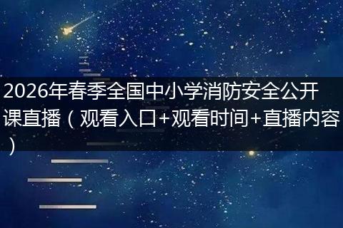 2026年春季全国中小学消防安全公开课直播（观看入口+观看时间+直播内容）