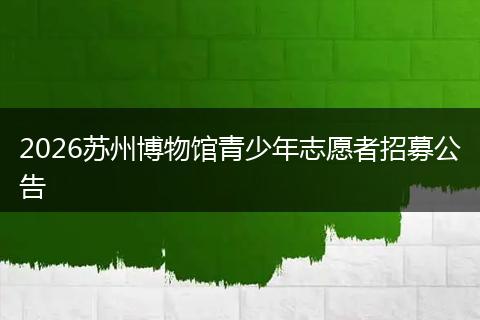 2026苏州博物馆青少年志愿者招募公告
