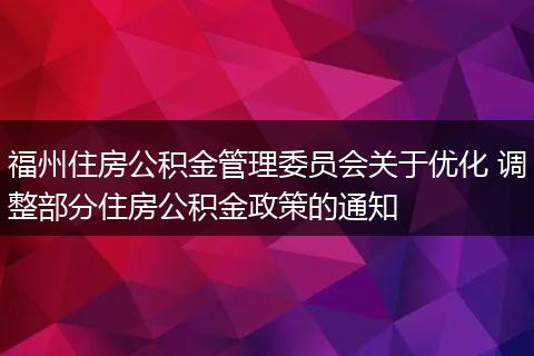 福州住房公积金管理委员会关于优化 调整部分住房公积金政策的通知