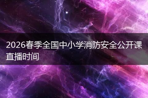 2026春季全国中小学消防安全公开课直播时间