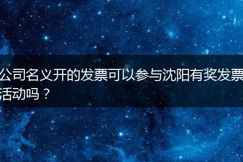 公司名义开的发票可以参与沈阳有奖发票活动吗？